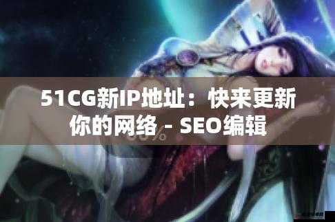 51cg 最新 ip 地址是多少：您想知道吗